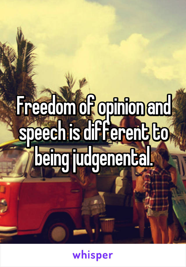 Freedom of opinion and speech is different to being judgenental.