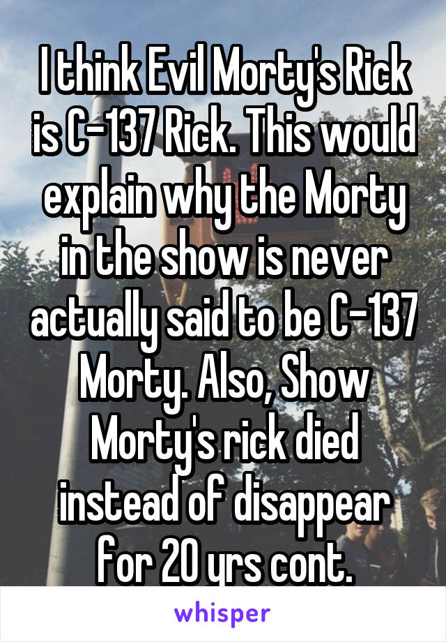 I think Evil Morty's Rick is C-137 Rick. This would explain why the Morty in the show is never actually said to be C-137 Morty. Also, Show Morty's rick died instead of disappear for 20 yrs cont.