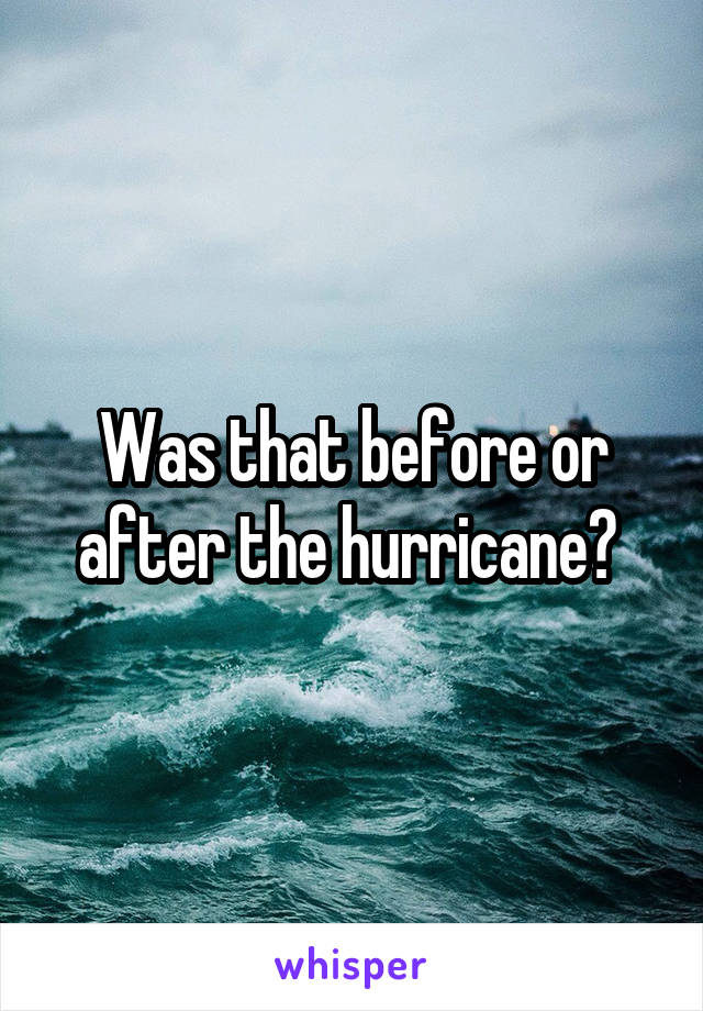 Was that before or after the hurricane? 