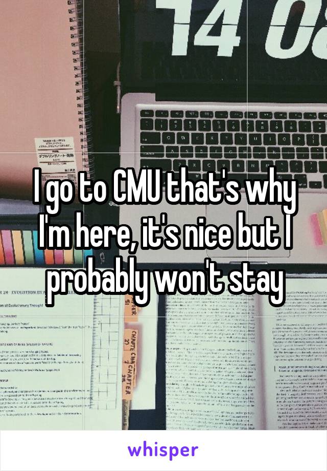 I go to CMU that's why I'm here, it's nice but I probably won't stay