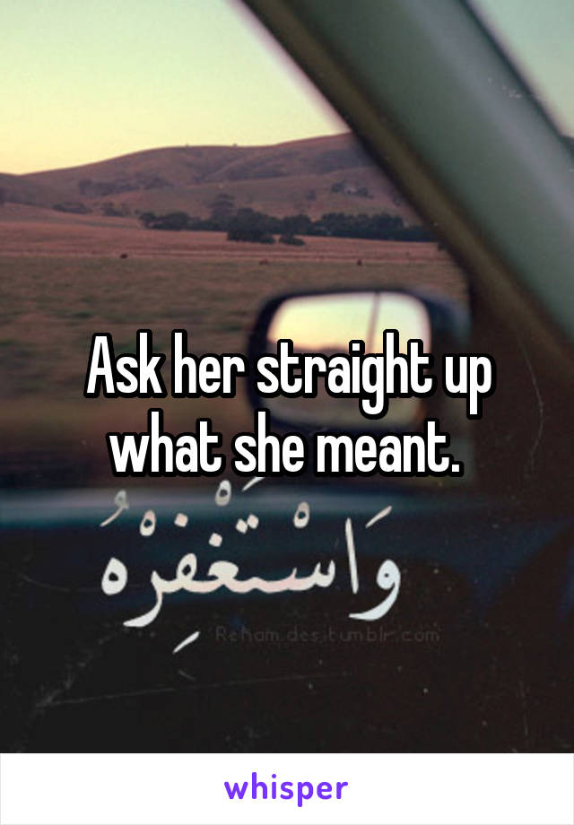 Ask her straight up what she meant. 