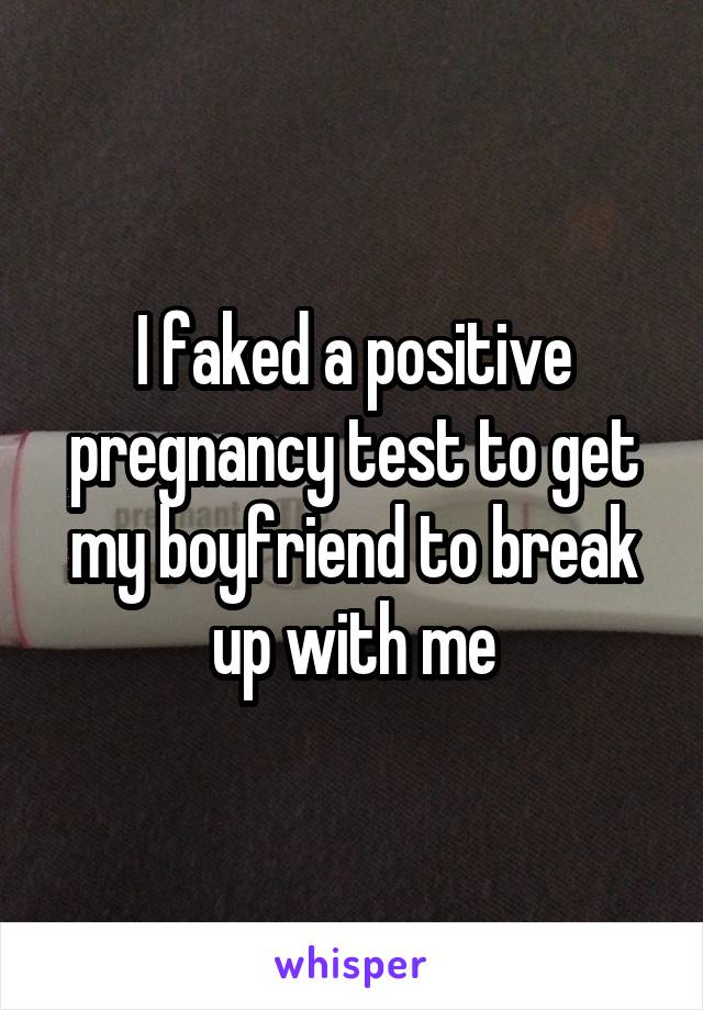 I faked a positive pregnancy test to get my boyfriend to break up with me