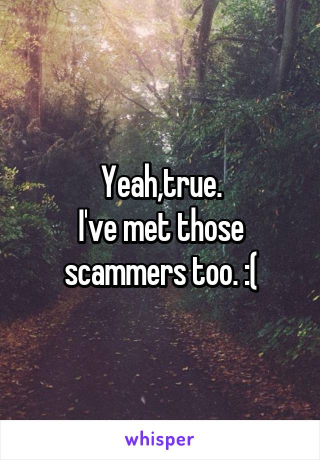 Yeah,true.
I've met those scammers too. :(