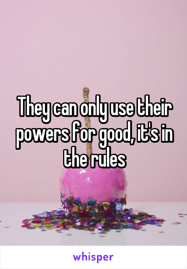 They can only use their powers for good, it's in the rules