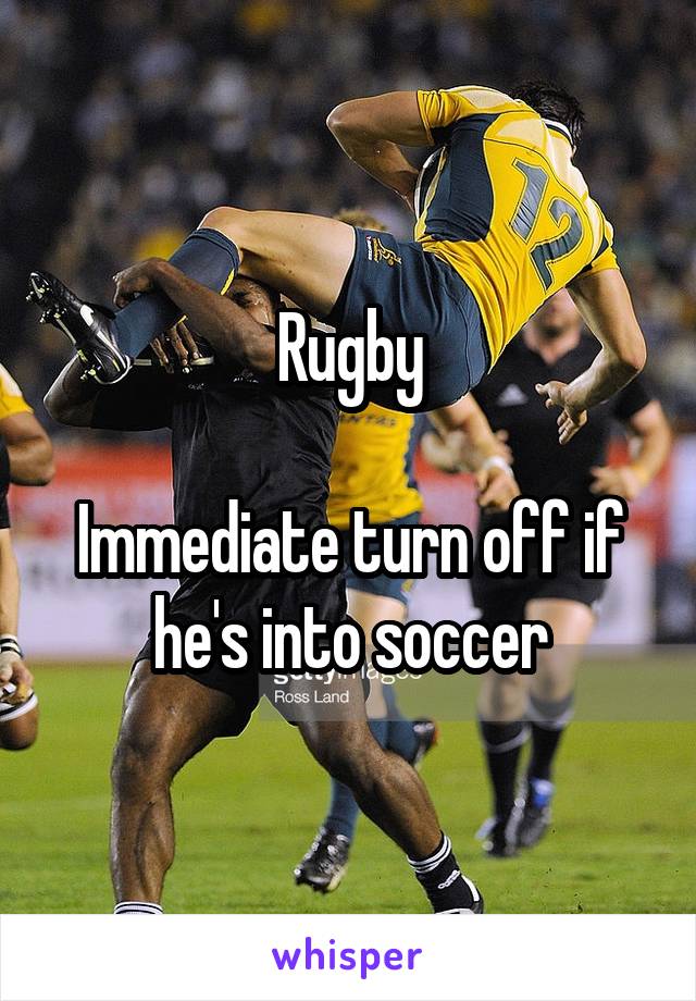Rugby

Immediate turn off if he's into soccer
