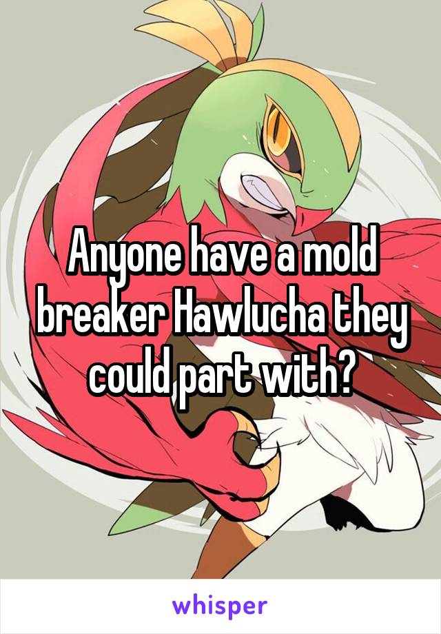 Anyone have a mold breaker Hawlucha they could part with?