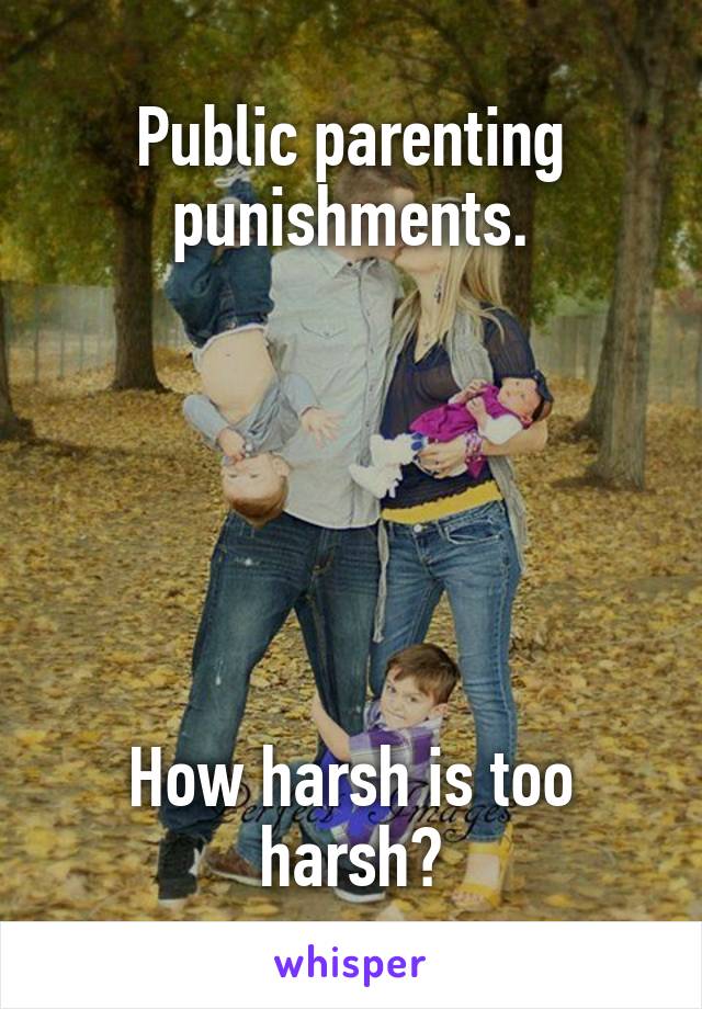 Public parenting punishments.






How harsh is too harsh?