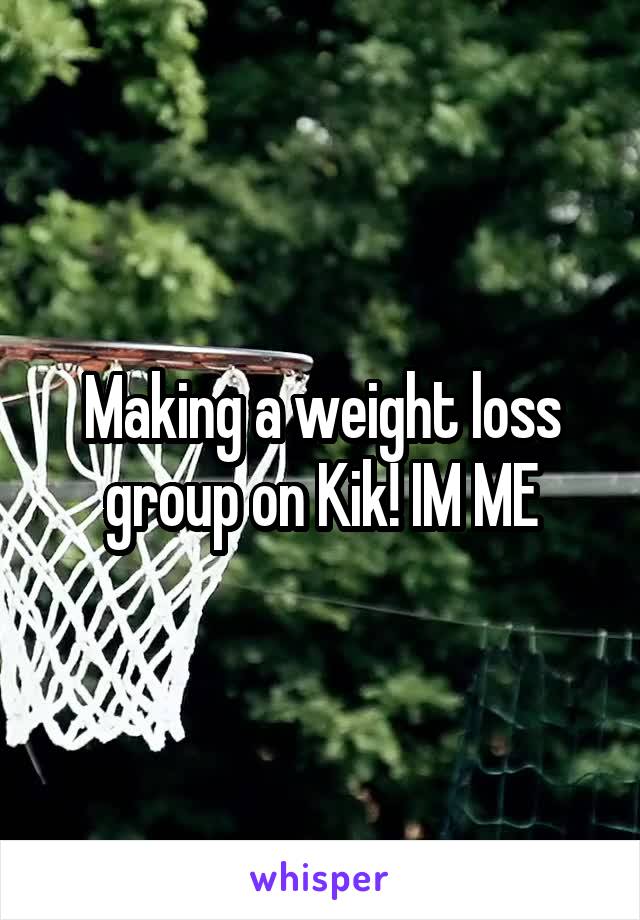 Making a weight loss group on Kik! IM ME