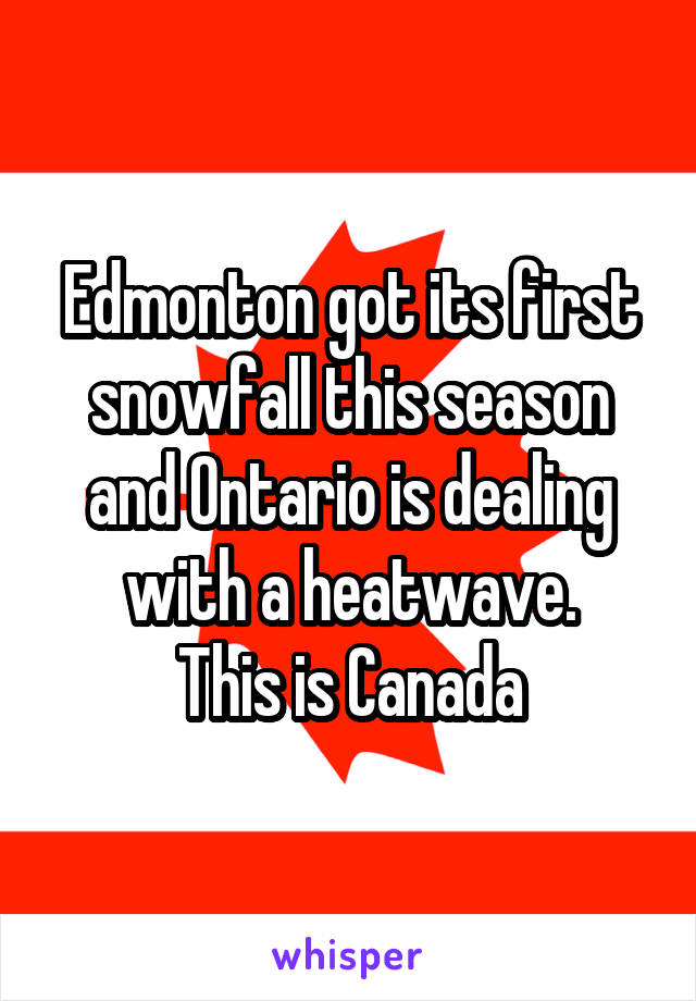 Edmonton got its first snowfall this season and Ontario is dealing with a heatwave.
This is Canada
