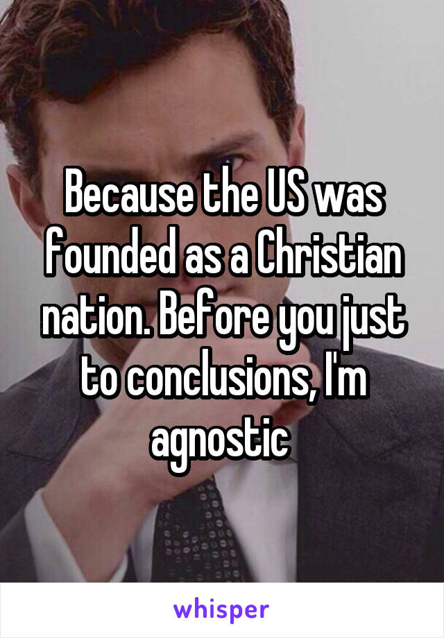Because the US was founded as a Christian nation. Before you just to conclusions, I'm agnostic 