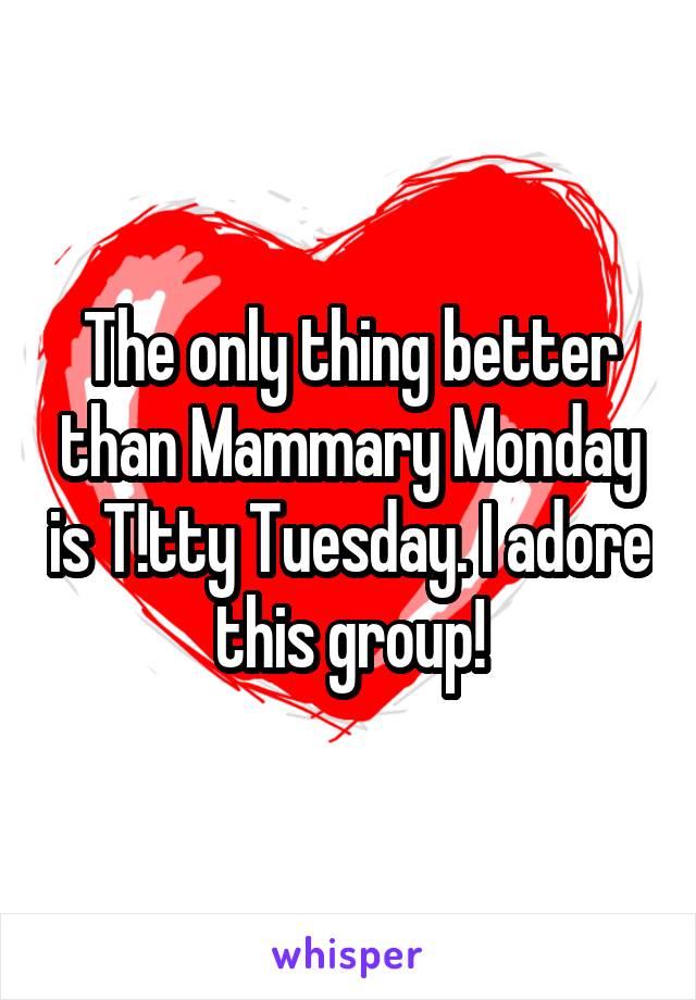 The only thing better than Mammary Monday is T!tty Tuesday. I adore this group!