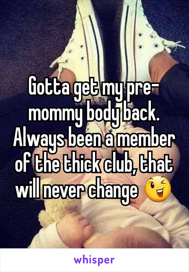 Gotta get my pre-mommy body back. Always been a member of the thick club, that will never change 😉