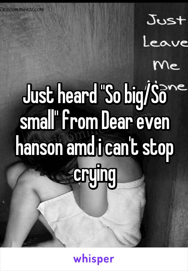 Just heard "So big/So small" from Dear even hanson amd i can't stop crying