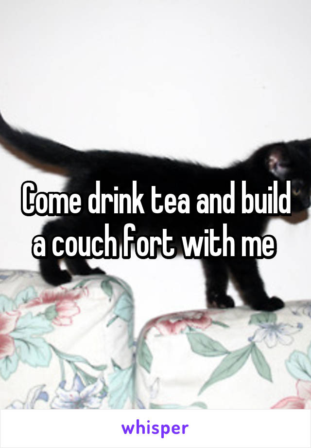 Come drink tea and build a couch fort with me 