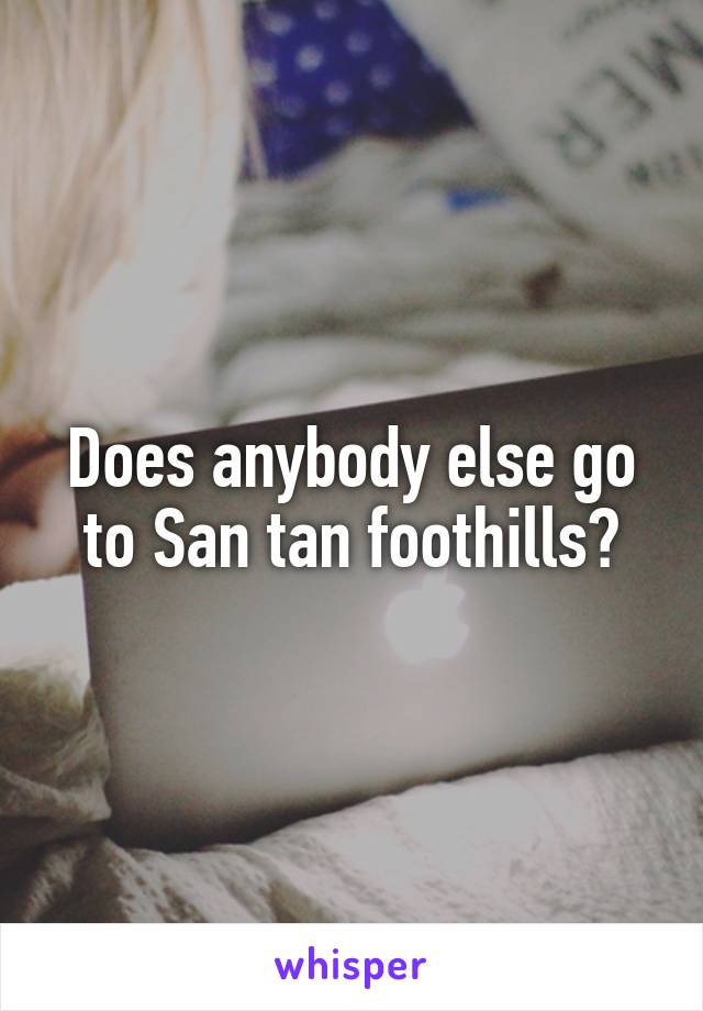 Does anybody else go to San tan foothills?