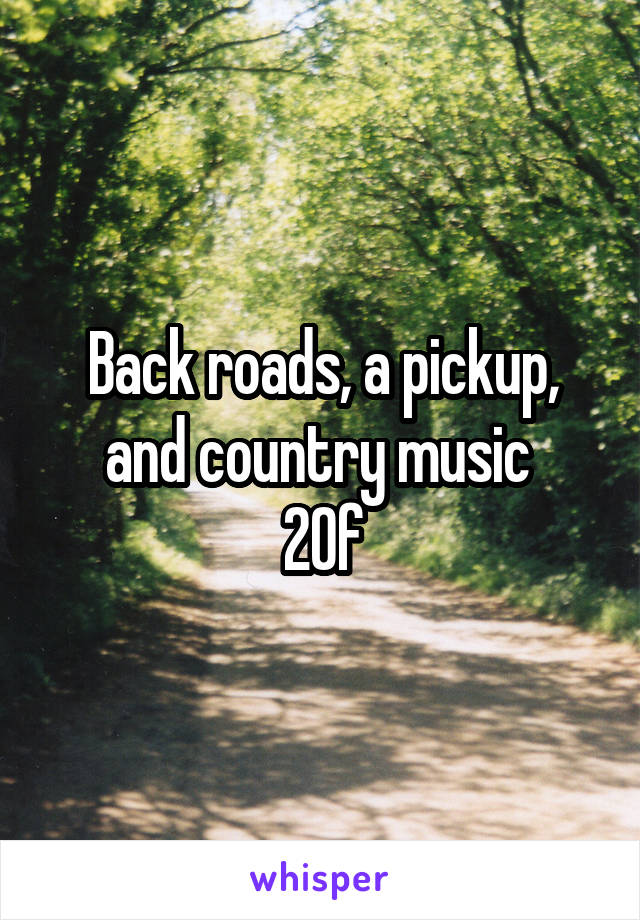 Back roads, a pickup, and country music 
20f