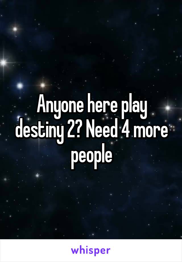 Anyone here play destiny 2? Need 4 more people