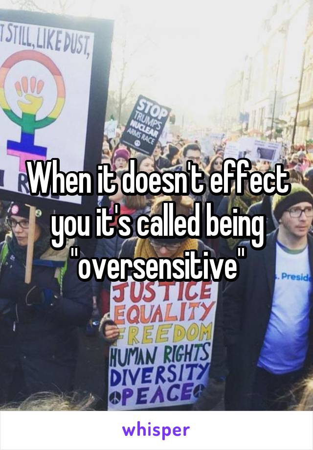When it doesn't effect you it's called being "oversensitive"