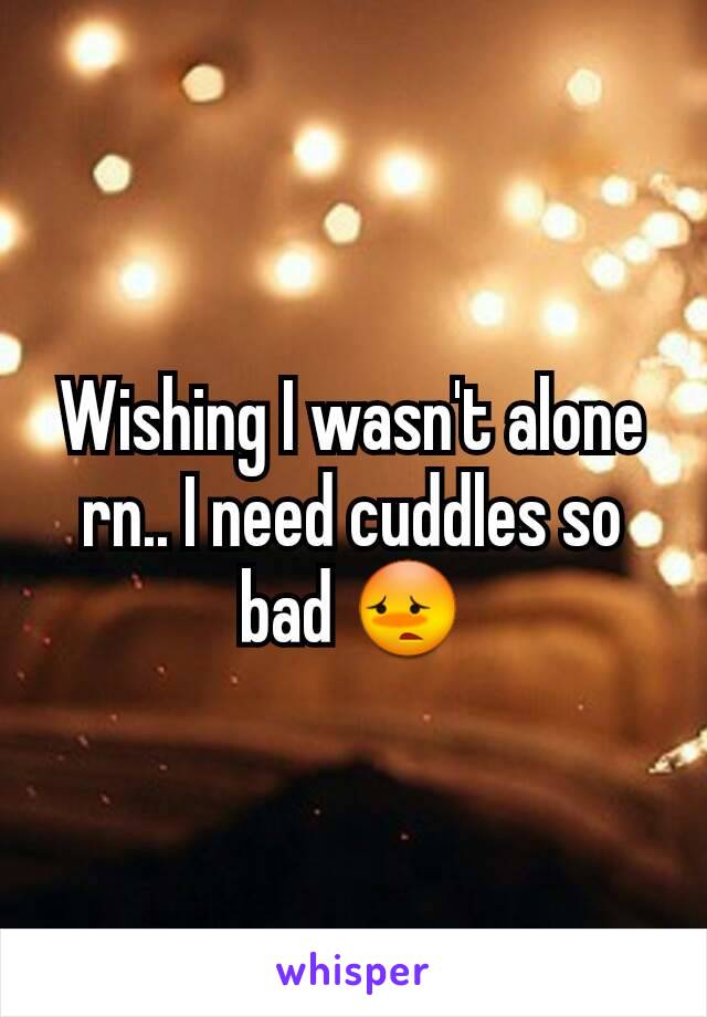 Wishing I wasn't alone rn.. I need cuddles so bad 😳