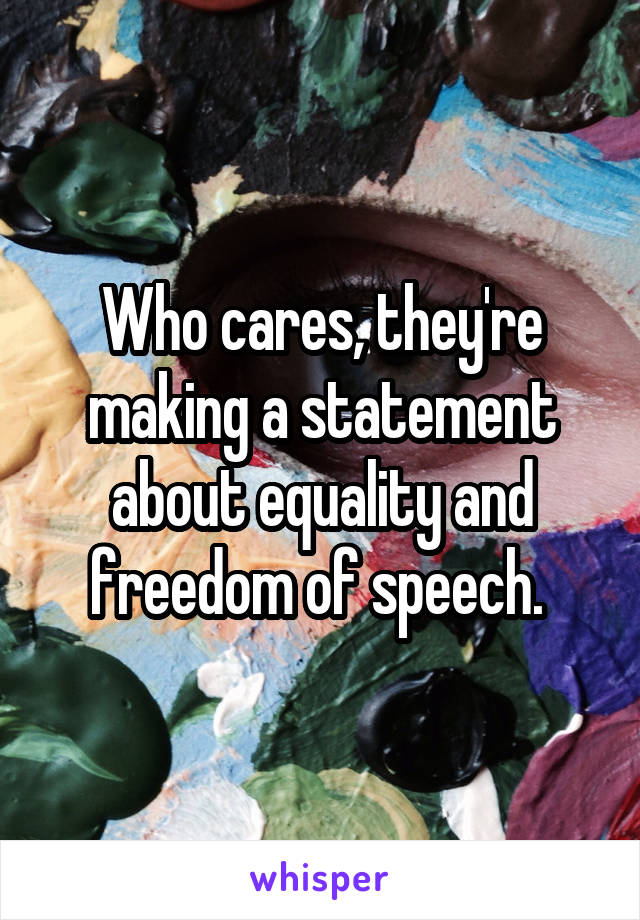 Who cares, they're making a statement about equality and freedom of speech. 