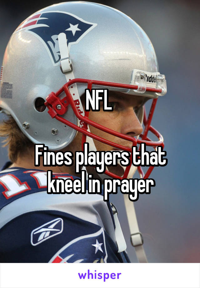 NFL 

Fines players that kneel in prayer