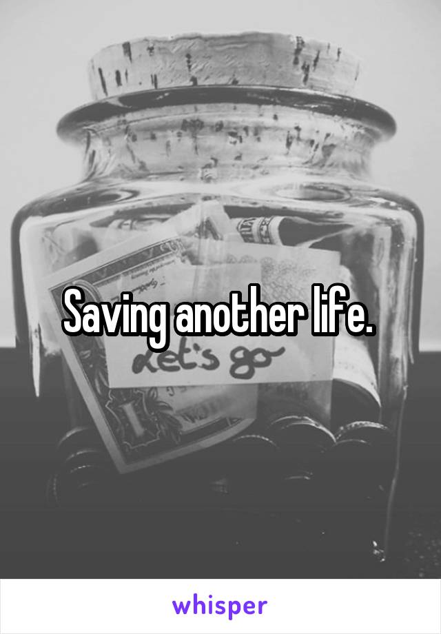 Saving another life. 