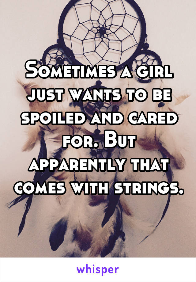 Sometimes a girl just wants to be spoiled and cared for. But apparently that comes with strings. 