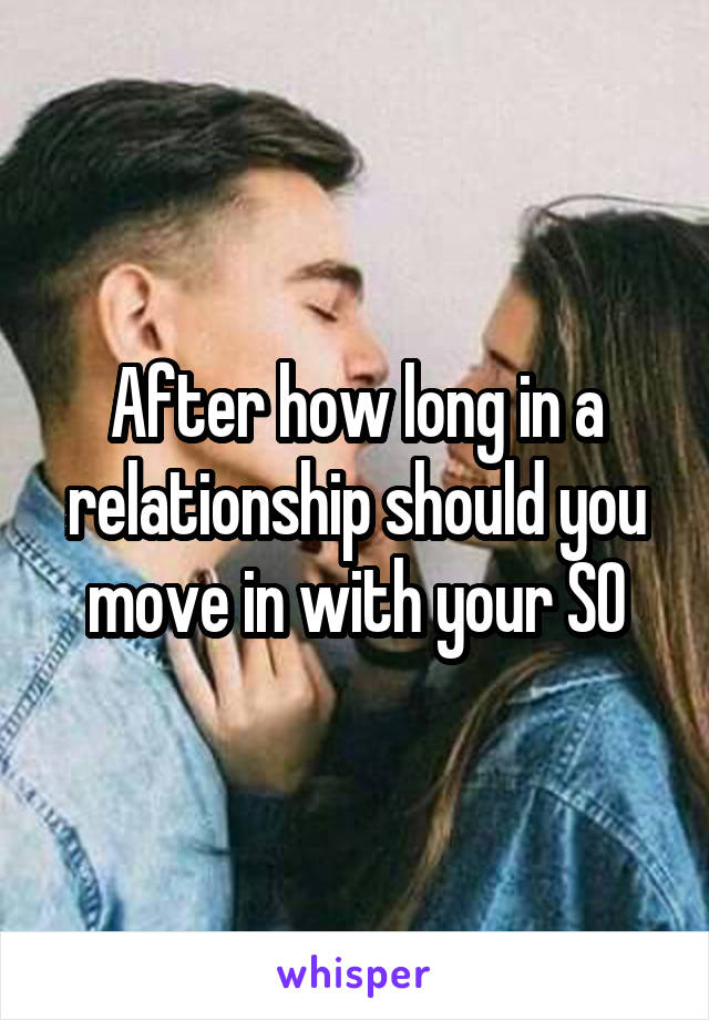 After how long in a relationship should you move in with your SO