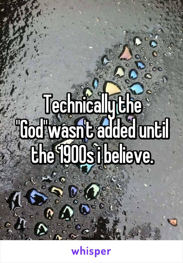 Technically the "God"wasn't added until the 1900s i believe.