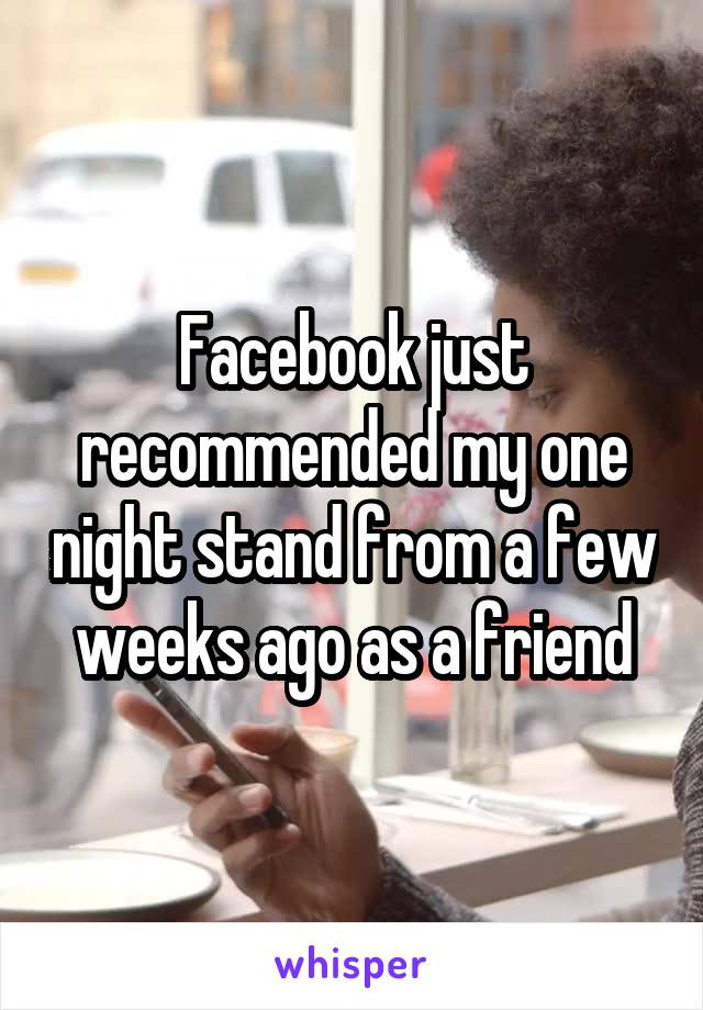 Facebook just recommended my one night stand from a few weeks ago as a friend