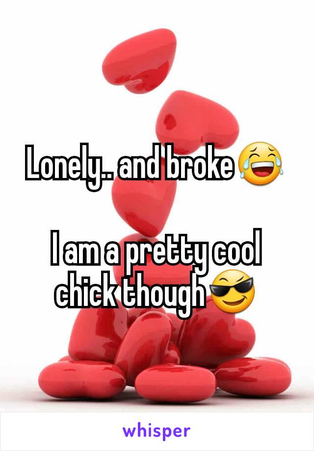 Lonely.. and broke😂

I am a pretty cool chick though😎
