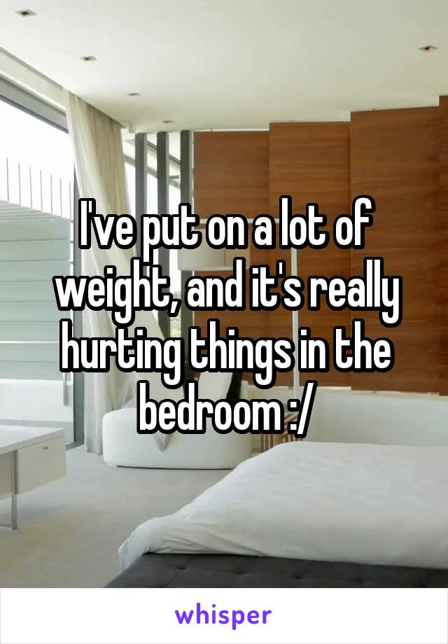 I've put on a lot of weight, and it's really hurting things in the bedroom :/
