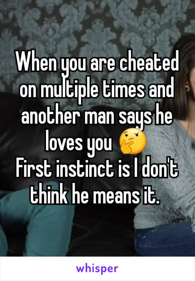 When you are cheated on multiple times and another man says he loves you 🤔
First instinct is I don't think he means it. 
