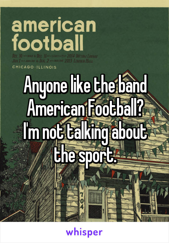 Anyone like the band American Football?
I'm not talking about the sport.