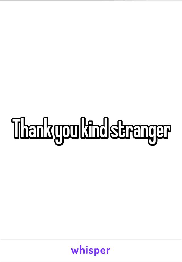 Thank you kind stranger