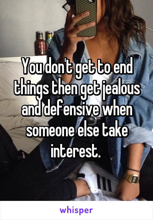 You don't get to end things then get jealous and defensive when someone else take interest. 