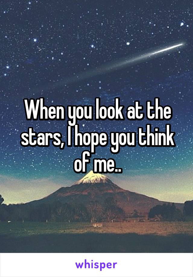 When you look at the stars, I hope you think of me..