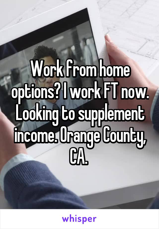 Work from home options? I work FT now. Looking to supplement income. Orange County, CA. 