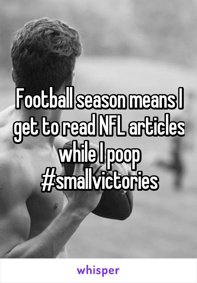 Football season means I get to read NFL articles while I poop #smallvictories