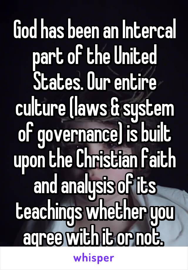 God has been an Intercal part of the United States. Our entire culture (laws & system of governance) is built upon the Christian faith and analysis of its teachings whether you agree with it or not. 