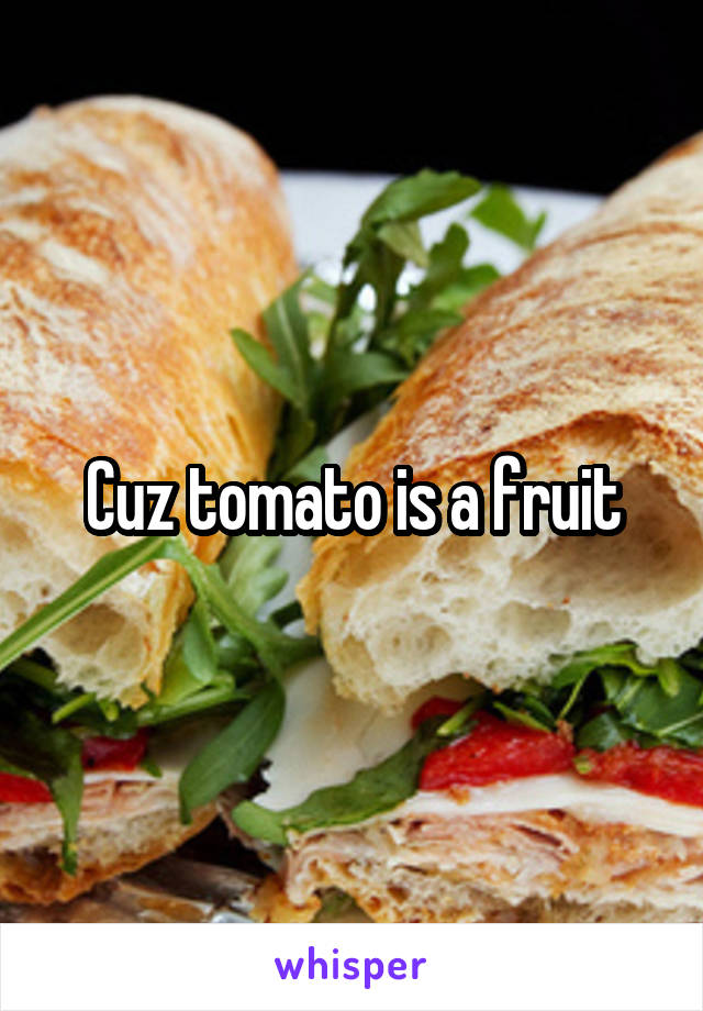 Cuz tomato is a fruit