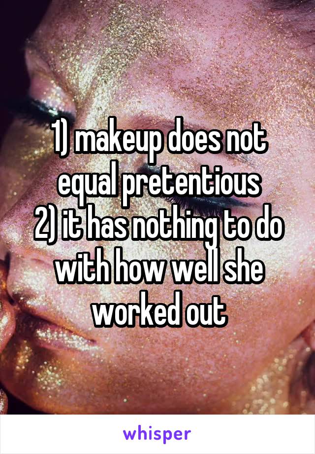 1) makeup does not equal pretentious
2) it has nothing to do with how well she worked out