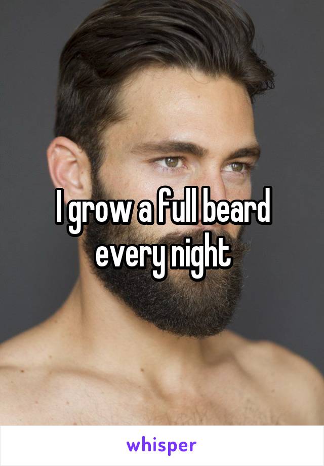 I grow a full beard every night