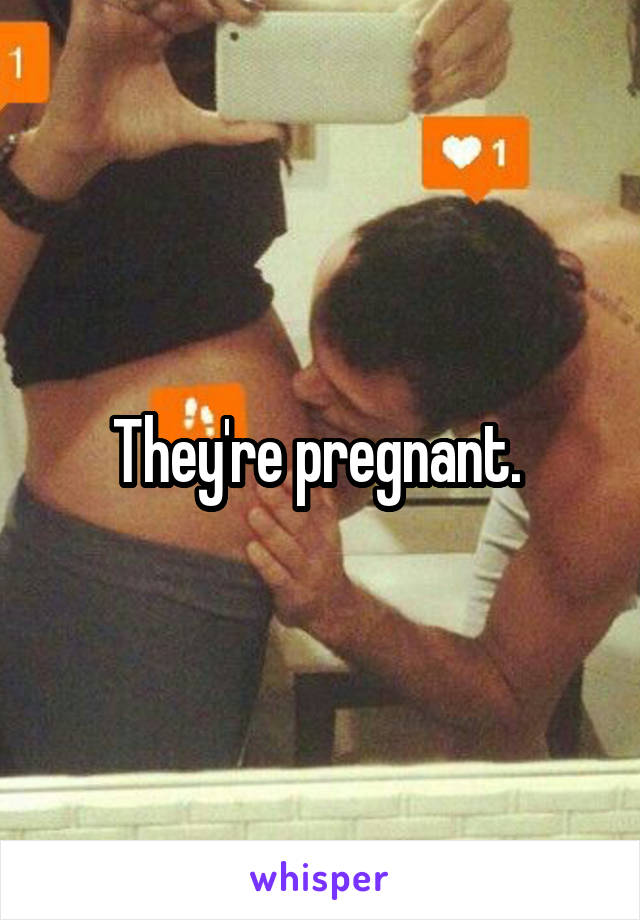 They're pregnant. 