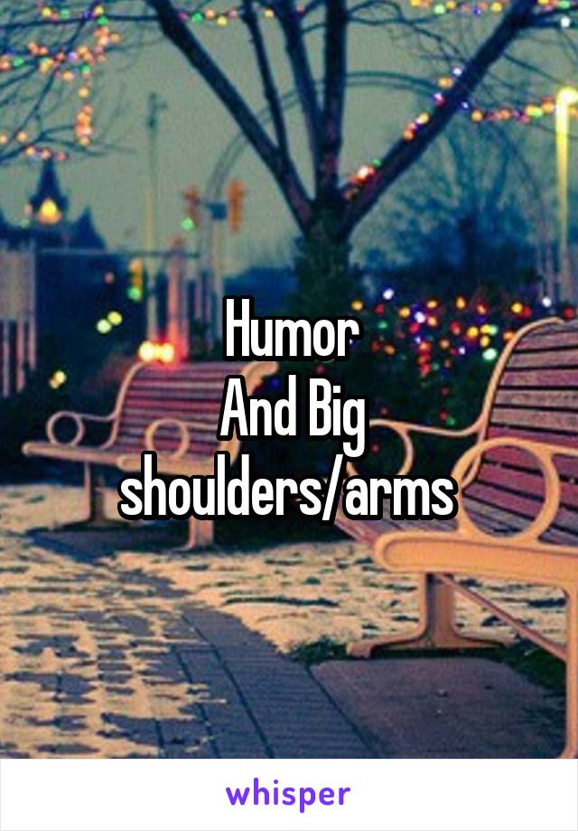 Humor
And Big shoulders/arms 