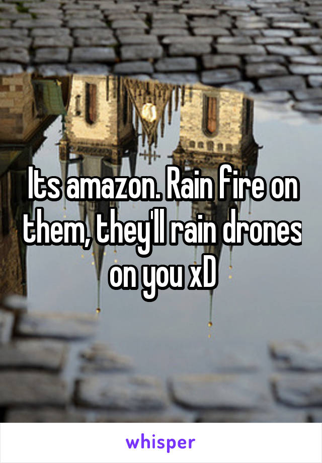 Its amazon. Rain fire on them, they'll rain drones on you xD