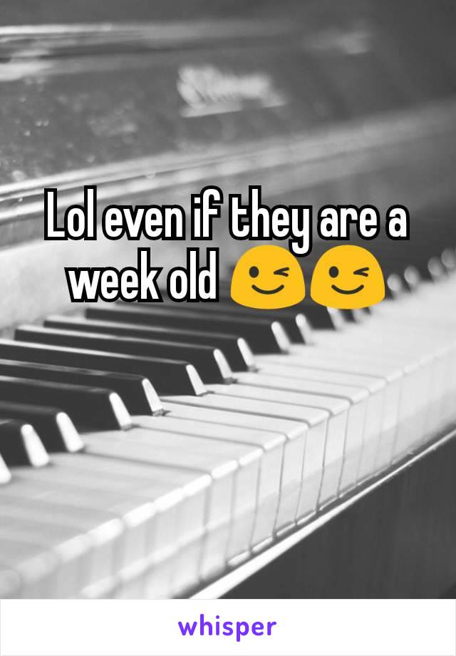 Lol even if they are a week old 😉😉