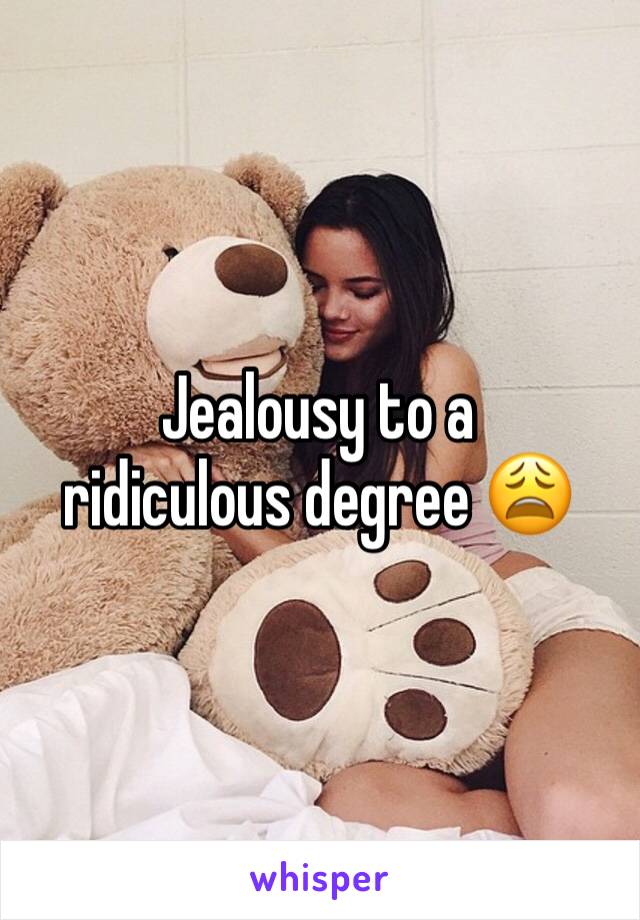 Jealousy to a ridiculous degree 😩