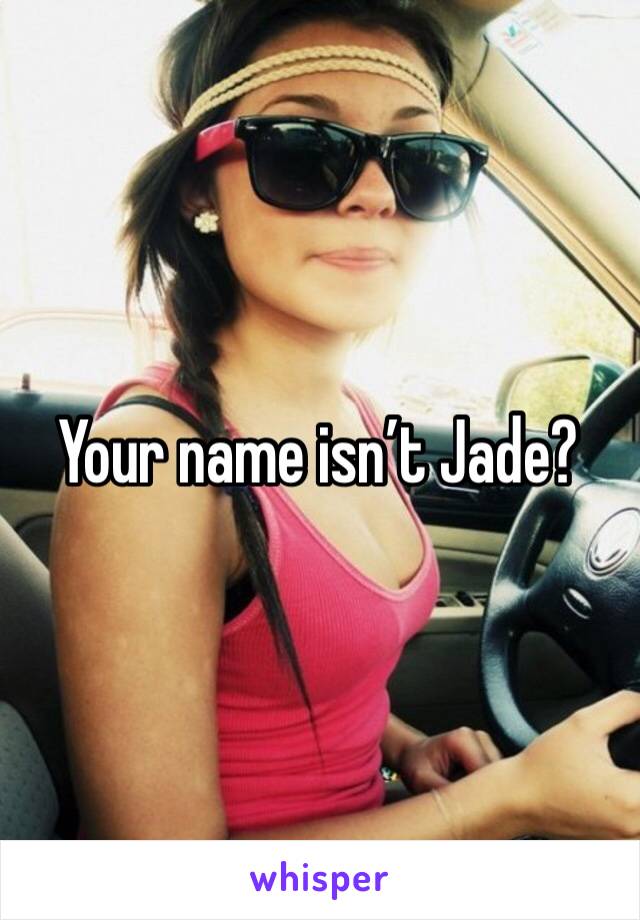 Your name isn’t Jade?