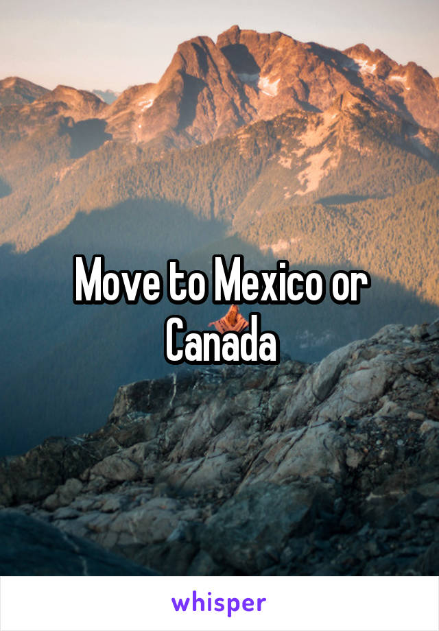 Move to Mexico or Canada